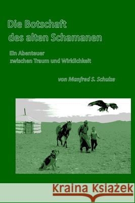 Die Botschaft des alten Schamanen: Ein Abenteuer zwischen Traum und Wirklichkeit Manfred S. Schulze 9781980505952