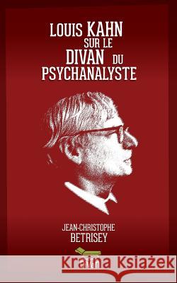 Louis Kahn sur le divan du psychanalyste Betrisey, Jean-Christophe 9781980523413 Independently Published