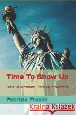 Time to Show Up: Poets for Democracy - Poets Unite Worldwide Pamela Sinicrope Natalie Judith Saroff Poets Unite Worldwide 9781980527190 Independently Published