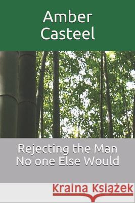 Rejecting the Man No One Else Would Amber Casteel 9781980528937 Independently Published