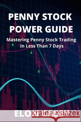 Penny Stock Power Guide: Mastering Penny Stock Trading In Less Than 7 Days Elon Casey 9781980540540