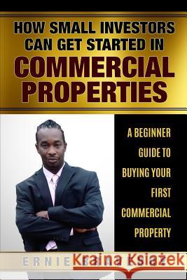 How Small Investors Can Get Started In Commercial Properties A Beginner Guide to Buying Your First Commercial Property .: Get Started in Commercial Real Estate How Small Investors Can Make Big Money Ernie Braveboy 9781980544814 Independently Published