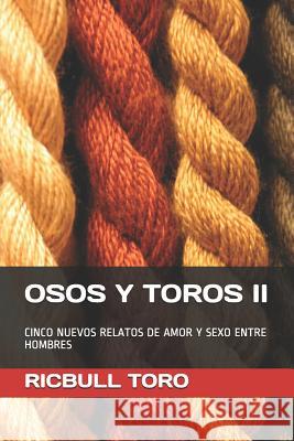 Osos Y Toros II: Cinco Nuevos Relatos de Amor Y Sexo Entre Hombres Ricbull Toro 9781980553632 Independently Published