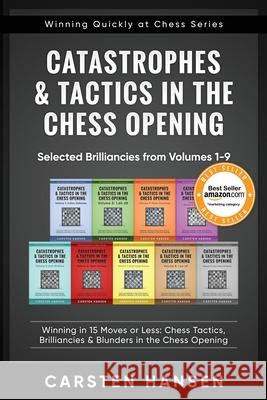 Catastrophes & Tactics in the Chess Opening - Selected Brilliancies from Volumes 1-9: Winning in 15 Moves or Less: Chess Tactics, Brilliancies & Blund Carsten Hansen 9781980559429