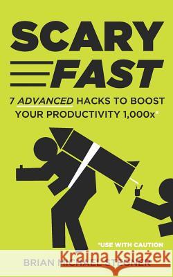 Scary Fast: 7 Advanced Hacks to Boost Your Productivity 1,000x Brian Michael Stegner 9781980569589