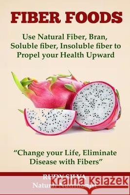 Fiber Foods: Use Natural Fiber, Bran, soluble fiber, insoluble fiber to Propel Your Health Upward: 