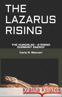 The Lazarus Rising: The Kundalini - A Rising Dormant Energy Carla R. Mancari 9781980587897 Independently Published