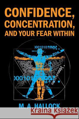 Confidence, Concentration And Your Fear Within: An Introductory Guide To Overcoming Fear Hallock, M. A. 9781980594383