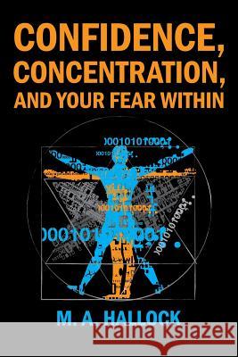 Confidence, Concentration And Your Fear Within: An Introductory Guide To Overcoming Fear Hallock, M. A. 9781980594383 Independently Published