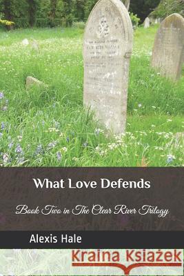 What Love Defends: Book Two in the Clear River Trilogy Alexis Hale 9781980596387 Independently Published