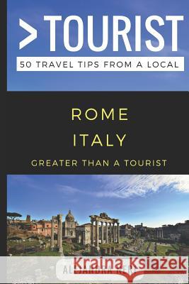 Greater Than a Tourist- Rome Italy: 50 Travel Tips from a Local Greater Than a. Tourist Lisa Rusczyk Alejandra Neri 9781980601876 Independently Published