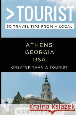 Greater Than a Tourist- Athens Georgia USA: 50 Travel Tips from a Local Greater Than a. Tourist Lisa Rusczy Susan Elizabeth Allen 9781980602293 Independently Published