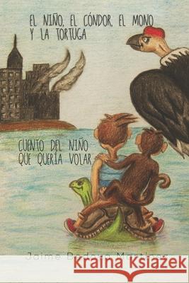 El Niño, el cóndor, el mono y la tortuga: Cuento del niño que quería volar Jaime Bedoya Martínez, Fernando Soto Guillén 9781980612605