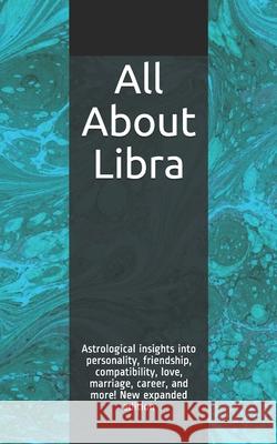 All About Libra: Astrological insights into personality, friendship, compatibility, love, marriage, career, and more! New expanded edit Weaver, Shaya 9781980618782