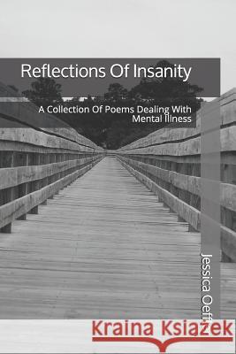 Reflections of Insanity: A Collection of Poems Dealing with Mental Illness Jessica Oeffler 9781980623267 Independently Published