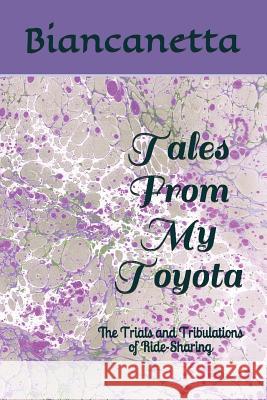 Tales from My Toyota: The Trials and Tribulations of Ride-Sharing Biancanetta 9781980623502 Independently Published