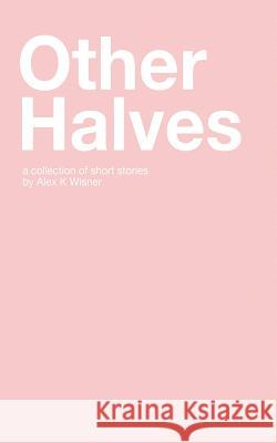 Other Halves: A Collection of Short Stories Alex K. Wisner 9781980630692