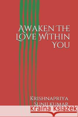 Awaken The Love Within You: Self love Krishnapriya Sunilkumar, Sunilkumar Krishnankutty 9781980631316