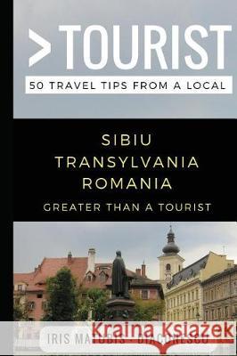 Greater Than a Tourist- Sibiu Transylvania Romania: 50 Travel Tips from a Local Greater Than a. Tourist Iris Matubi 9781980645627 Independently Published