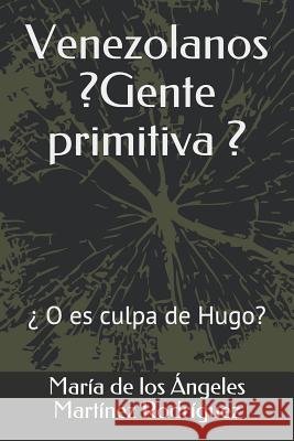 Venezolanos ¿gente Primitiva?: ¿o Es Culpa de Hugo? Martinez Rodriguez, Maria de Los Ang 9781980654674