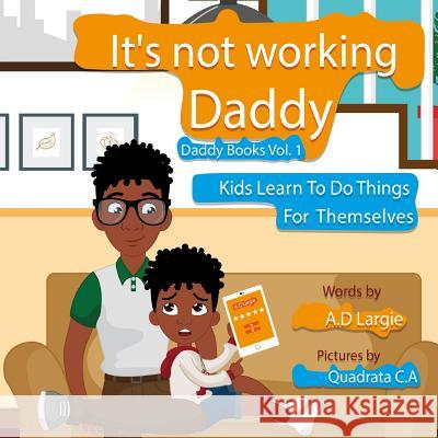 Daddy It's Not Working: Kids Learn To Do Things For Themselves C. a., Quadrata 9781980654926 Independently Published