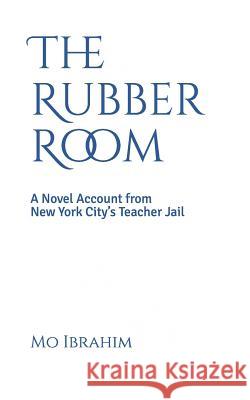 The Rubber Room: A Novel Account from New York City's Teacher Jail Mo Ibrahim 9781980654988 Independently Published