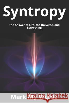 Syntropy: The Answer to Life, the Universe, and Everything Mark My Words 9781980657903