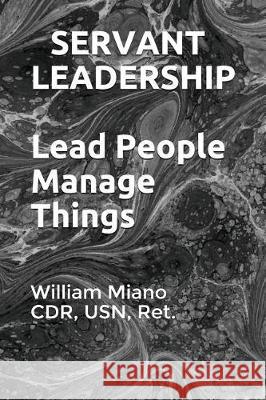 Servant Leadership: Lead People, Manage Things Parsons Publishin Cdr Usn Ret William Miano 9781980663409 Independently Published