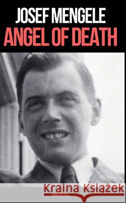 Josef Mengele: ANGEL OF DEATH: A Biography of Nazi Evil Anna Revell 9781980664826