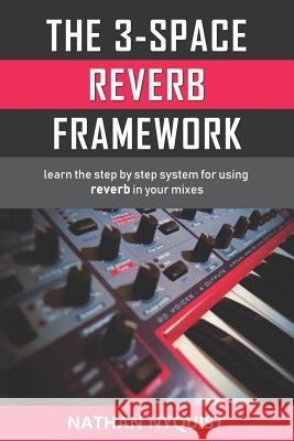 The 3-Space Reverb Framework: Learn the step by step system for using reverb in your mixes Nyquist, Nathan 9781980673606 Independently Published