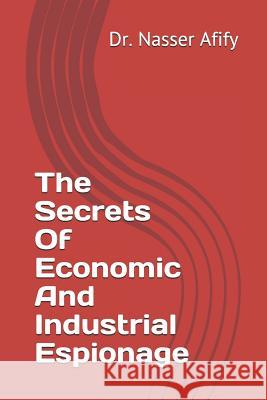 The Secrets Of Economic And Industrial Espionage Afify, Nasser 9781980674894