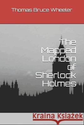 The Mapped London of Sherlock Holmes Thomas Bruce Wheeler 9781980675044