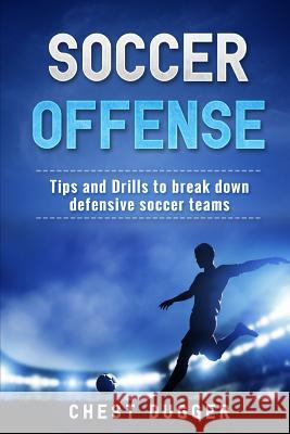 Soccer Offense: Improve Your Team's Possession and Passing Skills through Top Class Drills Dugger, Chest 9781980680277 Independently Published