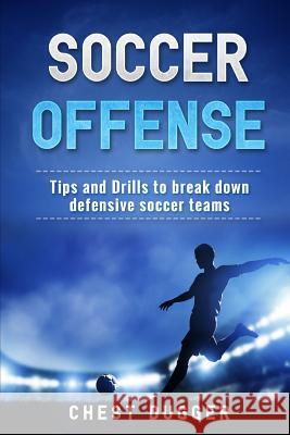 Soccer Offense: Improve Your Team's Possession and Passing Skills through Top Class Drills Dugger, Chest 9781980680277