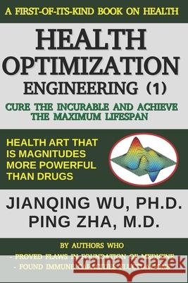 Health Optimization Engineering (1): Cure the Incurable and Achieve the Maximum Lifespan Ping Zha, Jianqing Wu 9781980683742 Independently Published