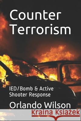 Counter Terrorism: IED/Bomb & Active Shooter Response Orlando Wilson 9781980690450 Independently Published