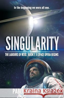 Singularity: In the beginning we were all one... - The Labours of Iktis - Book 1 - A Space Opera begin Pablo D. Rodriguez 9781980696698 Independently Published