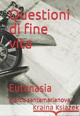 Questioni di fine vita: Eutanasia Marco Santamarianova 9781980697879 Independently Published