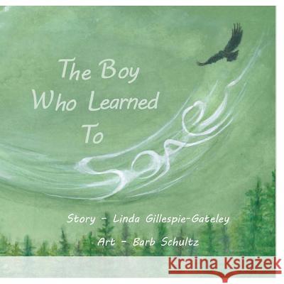 The Boy Who Learned To Soar Barbara Schultz Linda Gillespie-Gateley 9781980699484