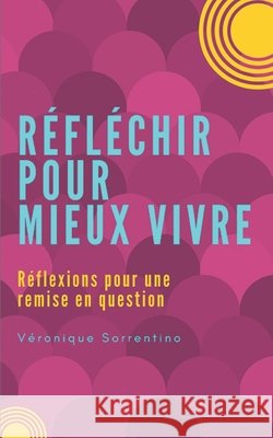 R?fl?chir pour mieux vivre: R?flexions pour une remise en question V?ronique Sorrentino 9781980700302 Independently Published
