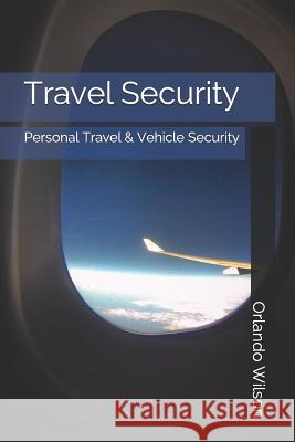 Travel Security: Personal Travel & Vehicle Security Orlando Wilson 9781980702405 Independently Published