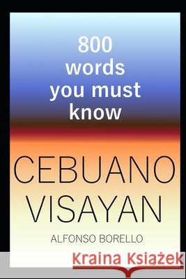 Cebuano Visayan: 800 Words You Must Know (Cebuano Edition) Alfonso Borello 9781980704454