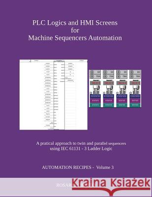 Plc Logics and Hmi Screens for Machine Sequencers Automation: A Pratical Approach to Twin and Parallel Sequencers Using Iec 61131 - 3 Ladder Logic Rosario Cirrito 9781980704706
