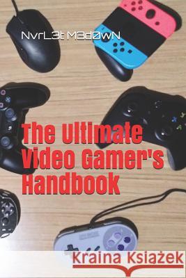 The Ultimate Video Gamer's Handbook Nvrl3t M3d0wn 9781980712398 Independently Published