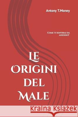 Le Origini del Male: Il libro da non leggere se non si vuol vivere Sani e Felici Antony T 9781980724780