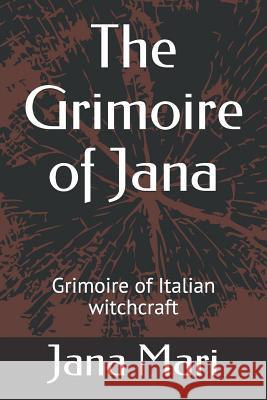 The Grimoire of Jana: Grimoire of Italian witchcraft Jana Mari 9781980743293 Independently Published