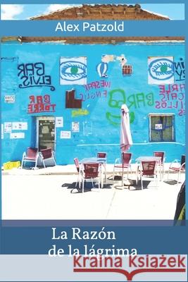 La Razon de la Lagrima: Poemas Alex Patzold Alex Patzold 9781980747666