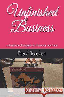 Unfinished Business: Subversive Strategies to Improve Our Lives Manuel Stahl Frank Tomben 9781980754398 Independently Published