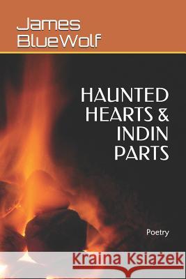 Haunted Hearts & Indin Parts: Poetry James Don Bluewolf 9781980756828 Independently Published