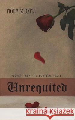 Unrequited: Poetry from the Hurting Heart Mona Soorma 9781980759737 Independently Published